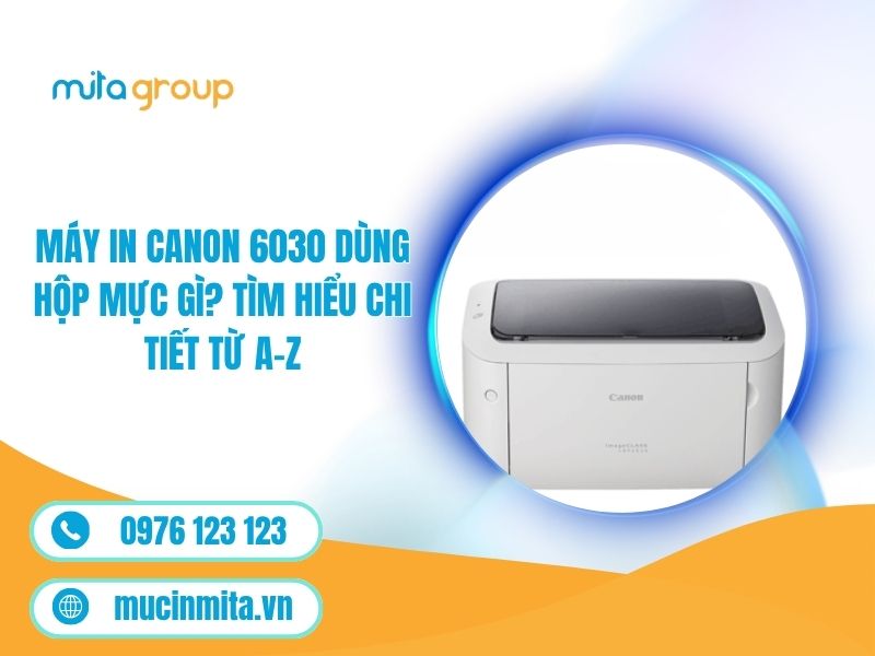 Máy In Canon 6030 Dùng Hộp Mực Gì? Tìm Hiểu Chi Tiết Từ A–Z