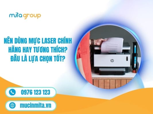 Nên Dùng Mực Laser Chính Hãng Hay Tương Thích? Đâu Là Lựa Chọn Tốt?